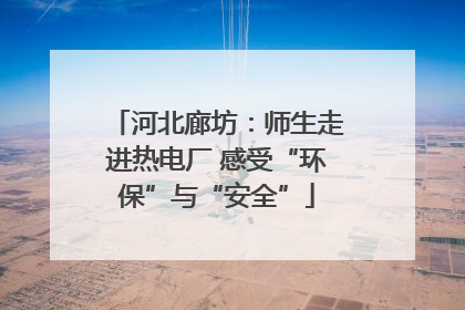 河北廊坊：师生走进热电厂 感受“环保”与“安全”