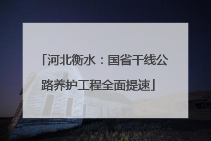 河北衡水：国省干线公路养护工程全面提速