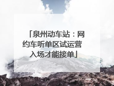 泉州动车站：网约车听单区试运营 入场才能接单