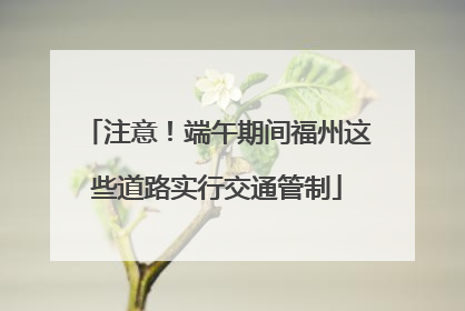 注意！端午期间福州这些道路实行交通管制