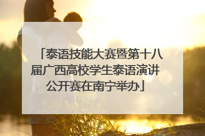 泰语技能大赛暨第十八届广西高校学生泰语演讲公开赛在南宁举办