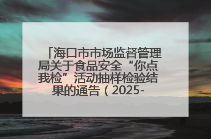 海口市市场监督管理局关于食品安全“你点我检”活动抽样检验结果的通告（2025-001期）