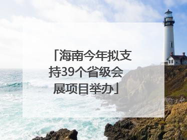 海南今年拟支持39个省级会展项目举办