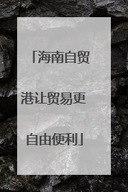 海南自贸港让贸易更自由便利