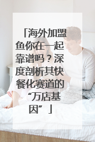 海外加盟鱼你在一起靠谱吗？深度剖析其快餐化赛道的 “万店基因”