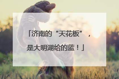 济南的“天花板”，是大明湖给的蓝！