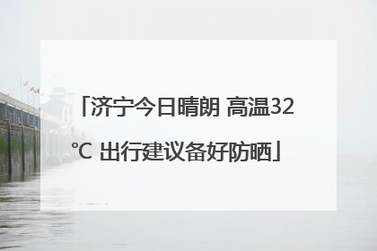 济宁今日晴朗 高温32℃ 出行建议备好防晒