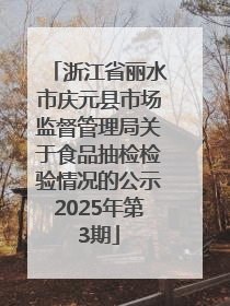 浙江省丽水市庆元县市场监督管理局关于食品抽检检验情况的公示2025年第3期