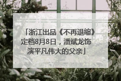 浙江出品《不再退缩》定档8月8日，潘斌龙饰演平凡伟大的父亲