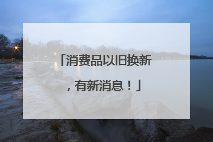 消费品以旧换新，有新消息！