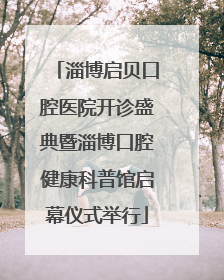 淄博启贝口腔医院开诊盛典暨淄博口腔健康科普馆启幕仪式举行