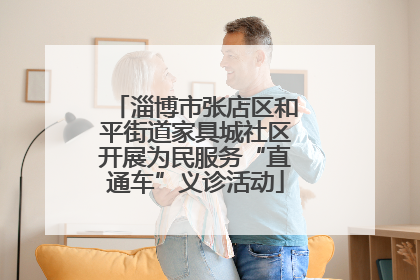 淄博市张店区和平街道家具城社区开展为民服务“直通车”义诊活动