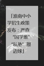 淮南中小学招生政策发布：严查“国学班”“私塾”擦边球