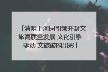 清明上河园引领开封文旅高质量发展 文化引擎驱动 文旅破圈出彩