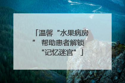 温馨“水果病房” 帮助患者解锁“记忆迷宫”