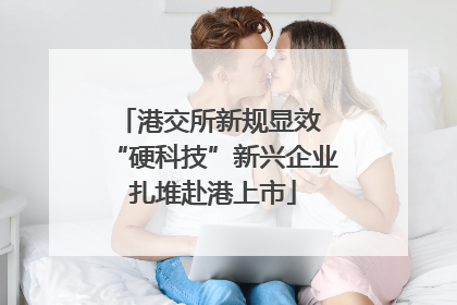港交所新规显效 “硬科技”新兴企业扎堆赴港上市