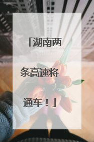 湖南两条高速将通车！