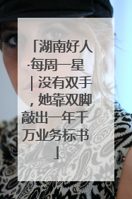 湖南好人·每周一星｜没有双手，她靠双脚敲出一年千万业务标书