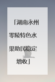 湖南永州零陵特色水果助民稳定增收