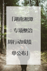 湖南湘潭：专项整治周行动成绩单公布