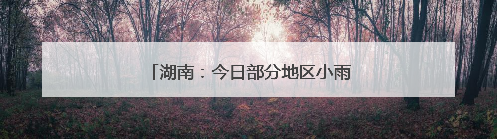 湖南：今日部分地区小雨转多云，气温低至17℃
