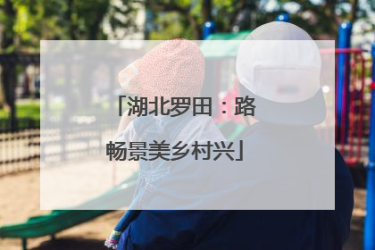 湖北罗田：路畅景美乡村兴