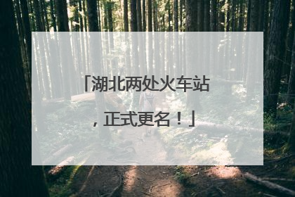 湖北两处火车站，正式更名！