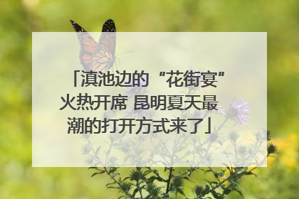 滇池边的“花街宴”火热开席 昆明夏天最潮的打开方式来了