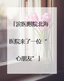 滨医附院北海医院来了一位“心朋友”