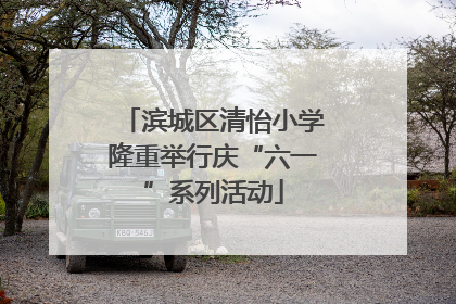 滨城区清怡小学隆重举行庆“六一”系列活动