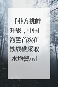 菲方挑衅升级，中国海警首次在铁线礁采取水炮警示