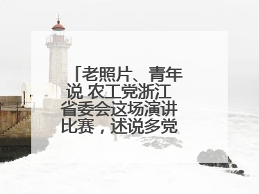 老照片、青年说 农工党浙江省委会这场演讲比赛，述说多党合作初心延续