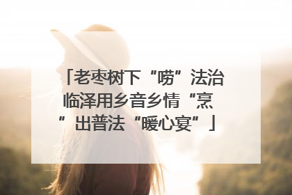 老枣树下“唠”法治 临泽用乡音乡情“烹”出普法“暖心宴”
