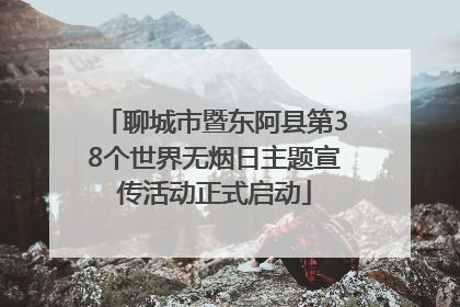 聊城市暨东阿县第38个世界无烟日主题宣传活动正式启动