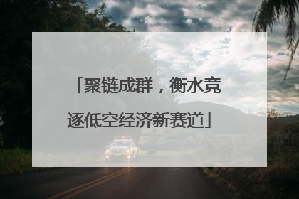聚链成群，衡水竞逐低空经济新赛道