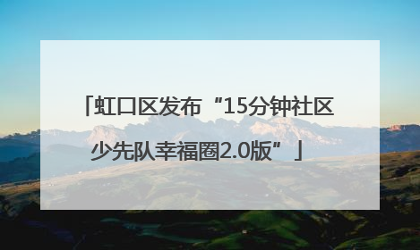 虹口区发布“15分钟社区少先队幸福圈2.0版”
