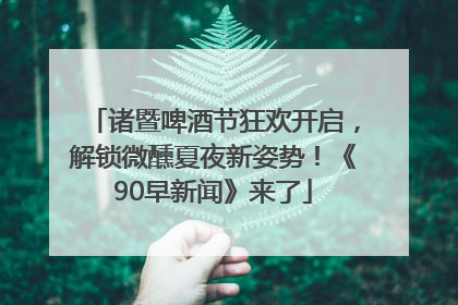 诸暨啤酒节狂欢开启，解锁微醺夏夜新姿势！《90早新闻》来了