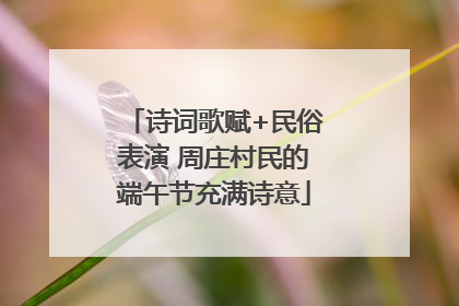 诗词歌赋+民俗表演 周庄村民的端午节充满诗意