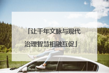 让千年文脉与现代治理智慧相融互促