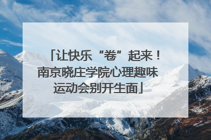 让快乐“卷”起来！南京晓庄学院心理趣味运动会别开生面