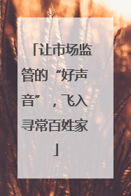 让市场监管的“好声音”，飞入寻常百姓家