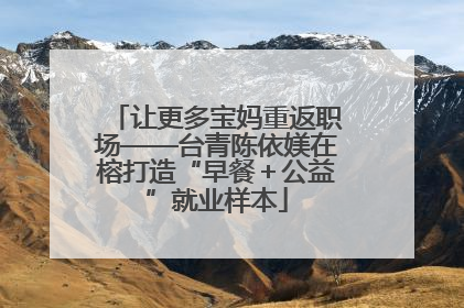 让更多宝妈重返职场——台青陈依媄在榕打造“早餐＋公益”就业样本
