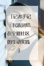 记者手记：民族团结在宁夏社区的生动实践