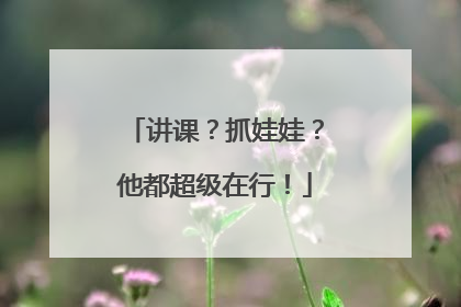讲课？抓娃娃？他都超级在行！