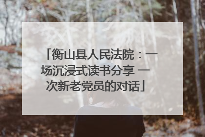 衡山县人民法院：一场沉浸式读书分享 一次新老党员的对话