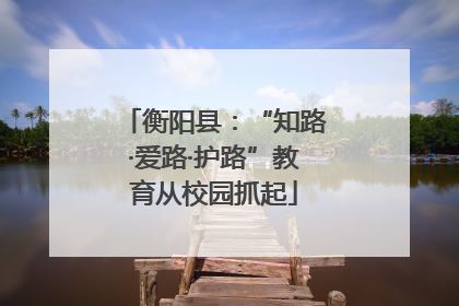 衡阳县：“知路·爱路·护路”教育从校园抓起