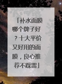 补水面膜哪个牌子好？十大平价又好用的面膜，良心推荐不踩雷