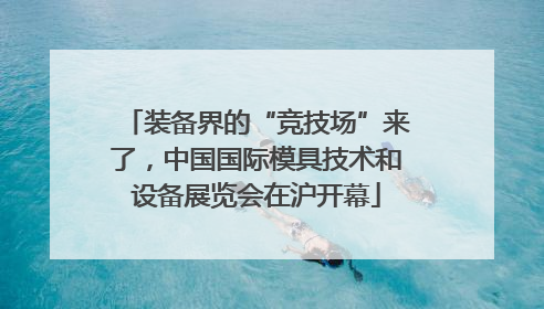 装备界的“竞技场”来了，中国国际模具技术和设备展览会在沪开幕