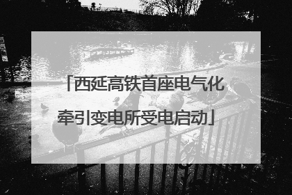 西延高铁首座电气化牵引变电所受电启动
