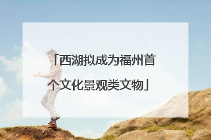 西湖拟成为福州首个文化景观类文物